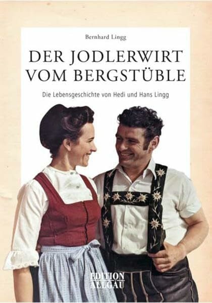 Der Jodlerwirt vom Bergstüble: Die Lebensgeschichte von Hedi und Hans Lingg