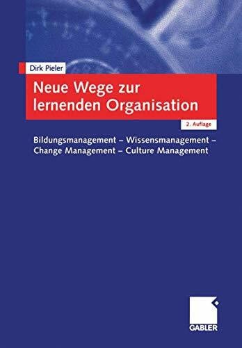 Neue Wege zur lernenden Organisation. Bildungsmanagement - Wissensmanagement - Change Management - Culture Management