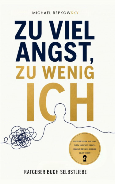 Zu viel Angst, zu wenig Ich - Ratgeber Buch Selbstliebe: Selbstliebe lernen, sich selbst finden, Selbstwert stärken - Denn das Leben will glücklich gelebt werden! (Selbstvertrauen Bücher, Band 1)
