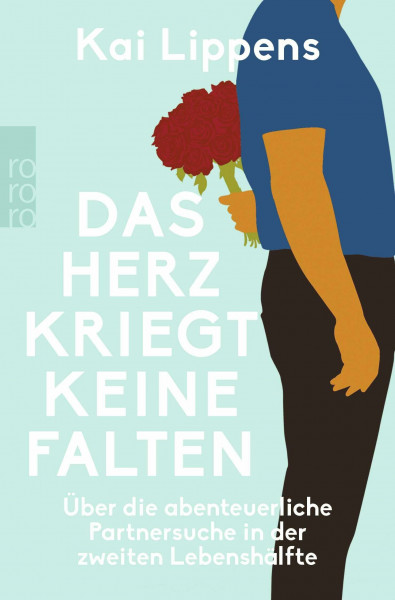 Das Herz kriegt keine Falten: Über die abenteuerliche Partnersuche in der zweiten Lebenshälfte