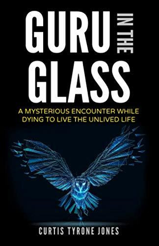 Guru In The Glass: A Mysterious Encounter While Dying To Live The Unlived Life