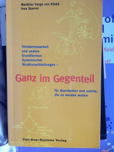 Ganz im Gegenteil. Tetralemmaarbeit und andere Grundformen systemischer Strukturaufstellungen. Für Querdenker und solche, die es werden wollen