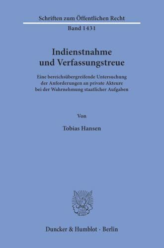 Indienstnahme und Verfassungstreue.: Eine bereichsübergreifende Untersuchung der Anforderungen an private Akteure bei der Wahrnehmung staatlicher ... (Schriften zum Öffentlichen Recht, Band 1431)