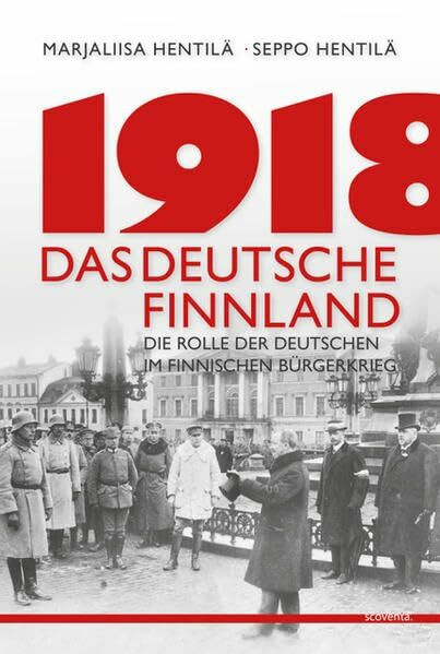 1918 - Das deutsche Finnland: Die Rolle der Deutschen im finnischen Unabhängigkeitskrieg (Finnland bei Scoventa)