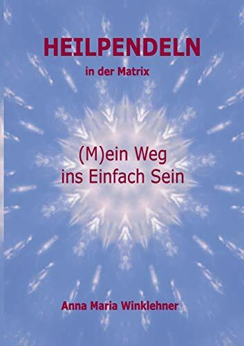 Heilpendeln in der Matrix: (M)ein Weg ins Einfach Sein