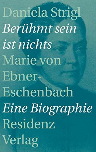 Berühmt sein ist nichts: Marie von Ebner-Eschenbach: Marie von Ebner-Eschenbach - Eine Biographie Berühmt sein ist nichts: Marie von Ebner-Eschenbach: Marie von Ebner-Eschenbach - Eine Biographie