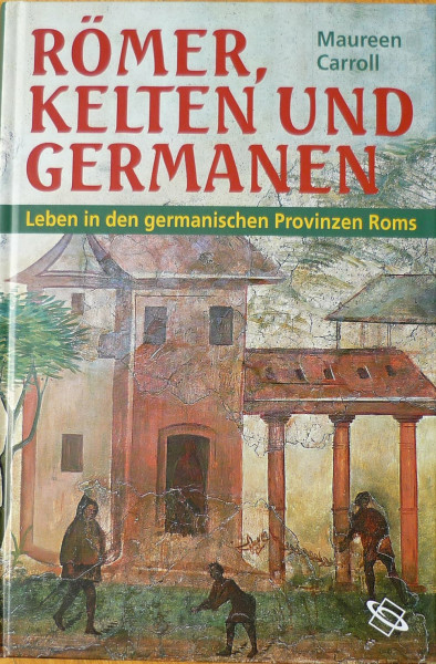 Römer, Kelten und Germanen: Leben in den germanischen Provinzen Roms