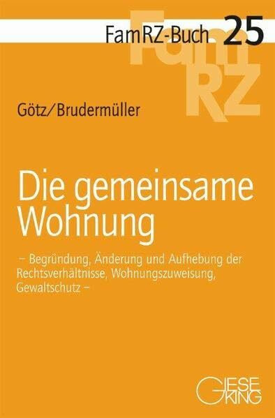 Die gemeinsame Wohnung: Begründung, Änderung und Aufhebung der Rechtsverhältnisse, Wohnungszuweisung, Gewaltschutz (FamRZ-Buch)