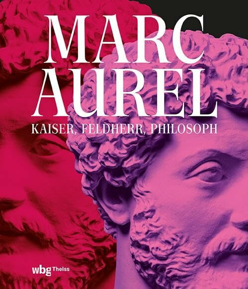 Marc Aurel: Kaiser, Feldherr, Philosoph