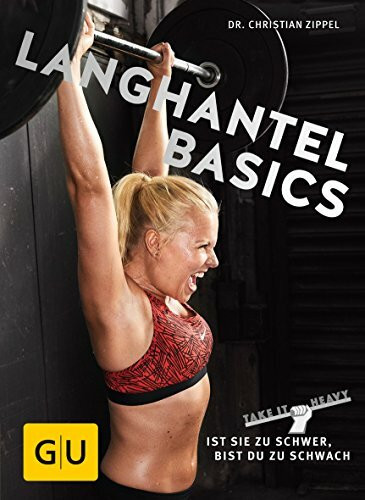 Langhantel Basics: Ist sie zu schwer, bist du zu schwach (GU Einzeltitel Gesundheit/Alternativheilkunde)