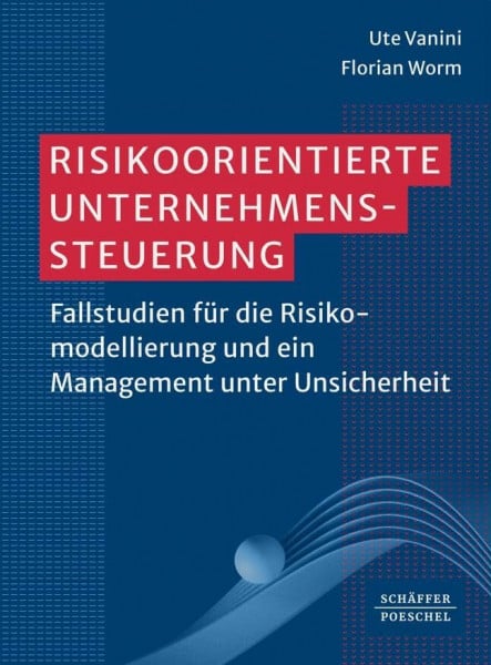 Risikoorientierte Unternehmenssteuerung: Fallstudien für die Risikomodellierung und ein Management unter Unsicherheit