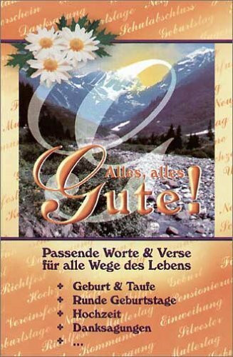 Alles, alles Gute: Passende Worte und Verse für alle Wege des Lebens, privat und geschäftlich, von Geburt bis Tod, in Gedichtform