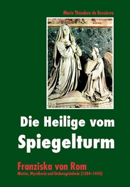 Die Heilige vom Spiegelturm: Franziska von Rom - Mutter, Mystikerin und Ordensgründerin (1384-1440)