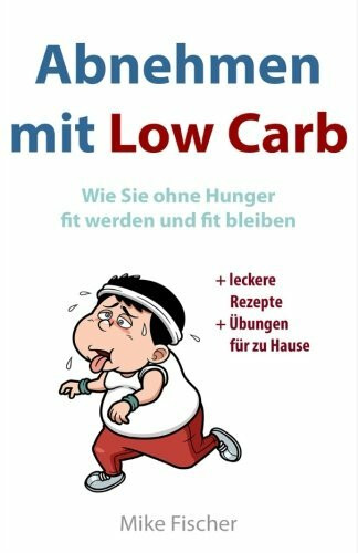 Abnehmen mit Low Carb: Wie Sie ohne Hunger fit werden und fit bleiben: Leckere Rezepte + Fitnessprogramm für zu Hause