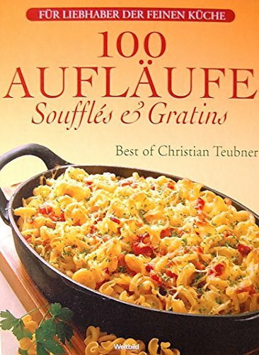 100 Aufläufe, Soufflés und Gratins - Best of Christian Teubner