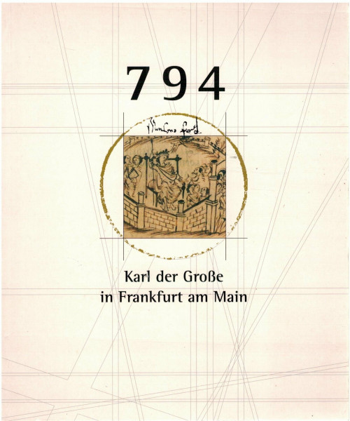 794 - Karl der Grosse in Frankfurt am Main : ein König bei der Arbeit , Ausstellung zum 1200-Jahre-Jubiläum der Stadt Frankfurt am Main , [Ausstellung im Historischen Museum Frankfurt vom 18. Mai 1994