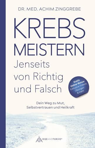 Krebs meistern - Jenseits von richtig und falsch: Dein Wegweiser zu Mut, Selbstvertrauen und Heilkraft (Rise and Thrive)