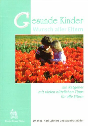 Gesunde Kinder - Wunsch aller Eltern: Ein Ratgeber mit vielen nützlichen Tipps für alle Eltern