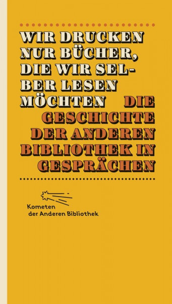 Wir drucken nur Bücher, die wir selber lesen möchten: Die Geschichte der Anderen Bibliothek in Gesprächen (Kometen der Anderen Bibliothek, Band 1)
