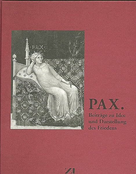 PAX: Beiträge zu Idee und Darstellung des Friedens (Veröffentlichung des Zentralinstituts für Kunstgeschichte München)