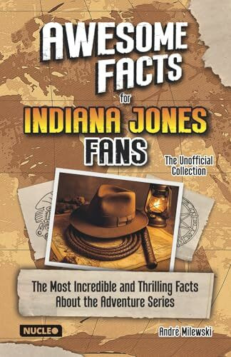 Awesome Facts for Indiana Jones Fans – The Unofficial Collection: The Most Incredible and Thrilling Facts About the Adventure Series | The Ultimate Gift for Indy Fans