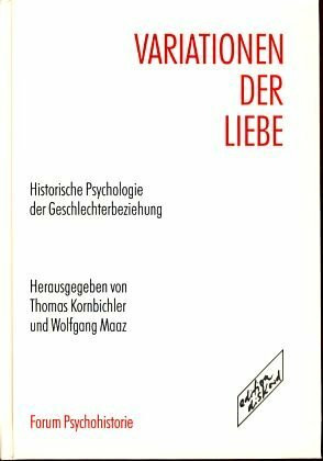 Variationen der Liebe: Historische Psychologie der Geschlechterbeziehung: Historische Psychologie der Geschlechterbeziehung, Forschungsansätze, Standpunkte, Perspektiven