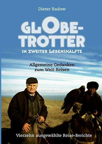 Globetrotter in zweiter Lebenshälfte: Allgemeine Gedanken zum Welt-Reisen. Vierzehn ausgewählte Reise-Berichte