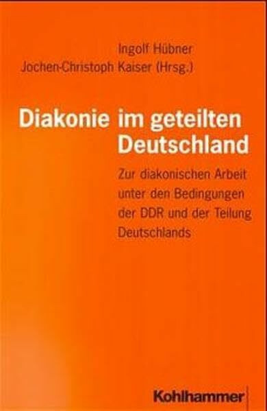 Diakonie im geteilten Deutschland: Zur diakonischen Arbeit unter den Bedingungen der DDR und der Teilung Deutschlands