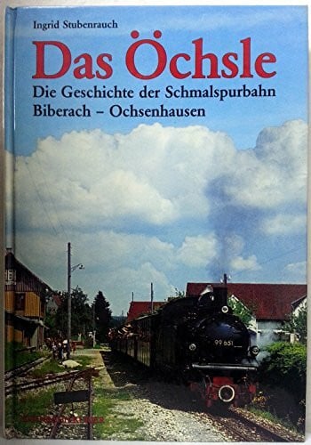 Das Öchsle: Geschichte der Schmalspurbahn Biberach-Ochsenhausen