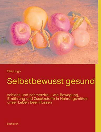 Selbstbewusst gesund: schlank und schmerzfrei - wie Bewegung, Ernährung und Zusatzstoffe in Nahrungsmitteln unser Leben beeinflussen