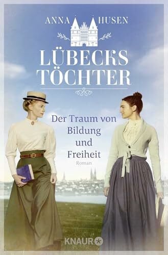 Lübecks Töchter. Der Traum von Bildung und Freiheit: Roman | Band 1 der historischen Roman-Reihe »Lübecks Töchter«. Zwei Schwestern kämpfen für Frauenbildung