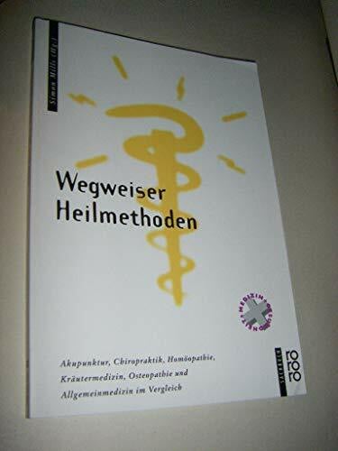 Wegweiser Heilmethoden: Akupunktur, Chiropraktik, Homöopathie, Kräutermedizin, Osteopathie und Allgemeinmedizin im Vergleich