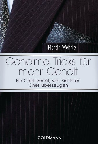 Geheime Tricks für mehr Gehalt: Ein Chef verrät, wie Sie Ihren Chef überzeugen - Vom Autor des SPIEGEL-Bestsellers "Ich arbeite in einem Irrenhaus" -