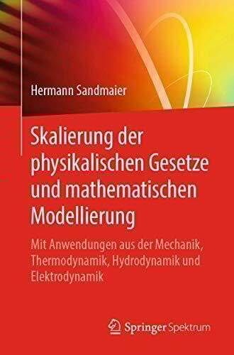 Skalierung der physikalischen Gesetze und mathematischen Modellierung: Mit Anwendungen aus der Mechanik, Thermodynamik, Hydrodynamik und Elektrodynamik