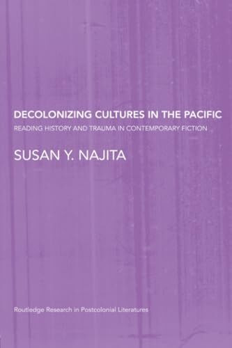 Decolonizing Cultures in the Pacific: Reading History and Trauma in Contemporary Fiction (Routledge Research in Postcolonial Literatures)