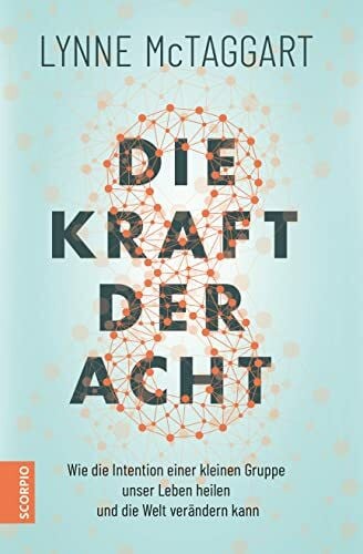Die Kraft der Acht: Wie die Intention einer kleinen Gruppe unser Leben heilen und die Welt verändern kann