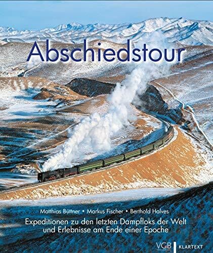 Abschiedstour: Expeditionen zu den letzten Dampfloks der Welt und Erlebnisse am Ende einer Epoche