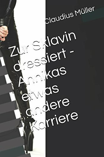 Zur Sklavin dressiert - Annikas etwas andere Karriere