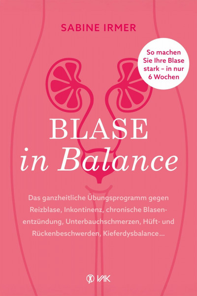 Blase in Balance: Das ganzheitliche Übungsprogramm gegen Reizblase, Inkontinenz, chronische Blasenentzündung, Unterbauchschmerzen, Hüft- und Rückenbeschwerden, Kieferdysbalance ..