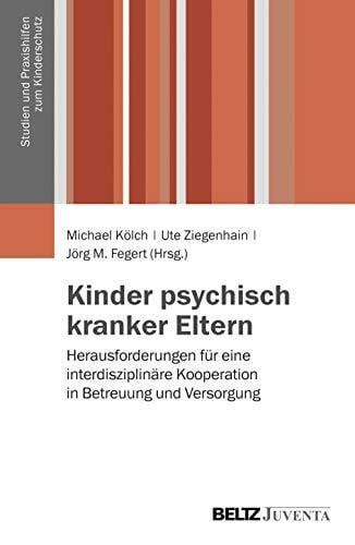 Kinder psychisch kranker Eltern: Herausforderungen für eine interdisziplinäre Kooperation in Betreuung und Versorgung (Studien und Praxishilfen zum Kinderschutz)