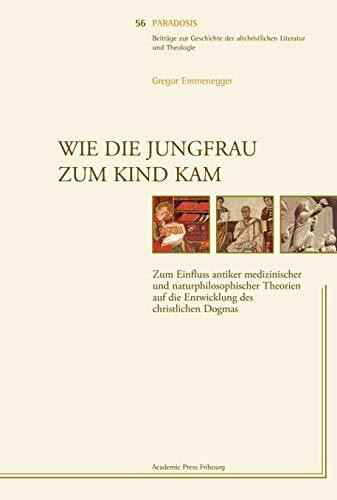 Wie die Jungfrau zum Kind kam: Zum Einfluss antiker medizinischer und naturphilosophischer Theorien auf die Entwicklung des christlichen Dogmas (Paradosis)