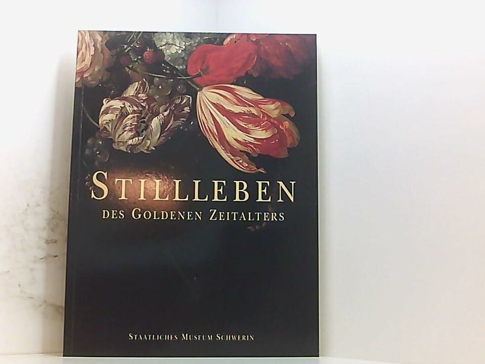 Stilleben des goldenen Zeitalters - Die Schweriner Sammlung Stilleben des goldenen Zeitalters - Die Schweriner Sammlung