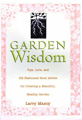 Old-Fashioned Garden Wisdom: Tips, Lore, and Good Advice for Creating a Beautiful, Healthy Garden