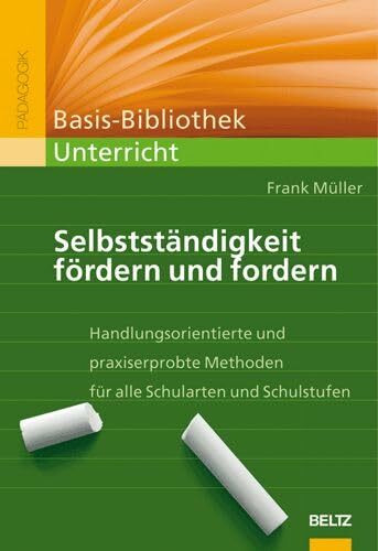 Selbstständigkeit fördern und fordern: Handlungsorientierte und praxiserprobte Methoden für alle Schularten und Schulstufen (Basis-Bibliothek Unterricht)