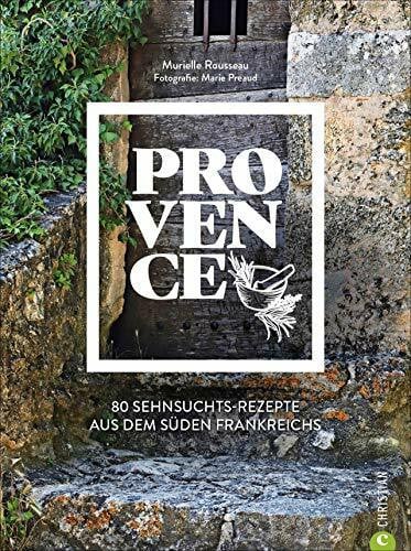 Kochbuch Provence. 80 Sehnsuchtsrezepte aus dem Süden Frankreichs. Kulinarische Genüsse aus Südfrankreich: von der Cote d’azur, aus St.Tropez oder Cannes.
