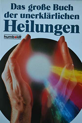 Das grosse Buch der unerklärlichen Heilungen