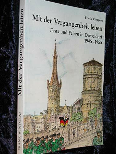 Mit der Vergangenheit leben: Fest und Feiern in Düsseldorf 1945-1955 (Veröffentlichungen aus dem Stadtarchiv Düsseldorf)