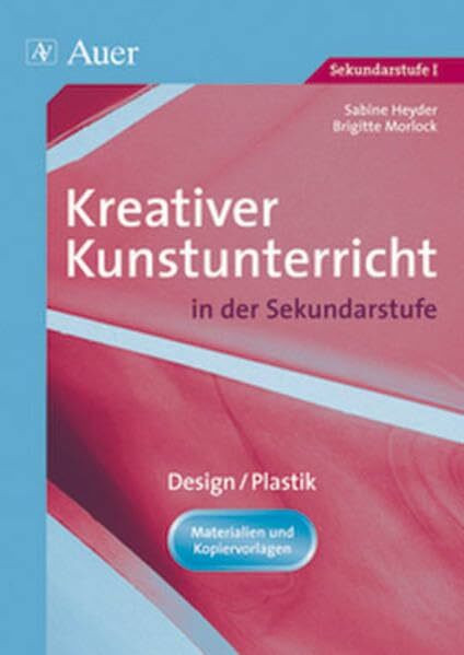 Kreativer Kunstunterricht in der Sekundarstufe, Design / Plastik: Design / Plastik (5. bis 10. Klasse) (Kreativer Kunstunterricht in d. SEK)