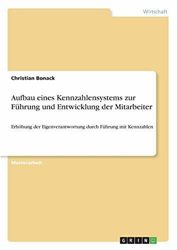 Aufbau eines Kennzahlensystems zur Führung und Entwicklung der Mitarbeiter: Erhöhung der Eigenverantwortung durch Führung mit Kennzahlen