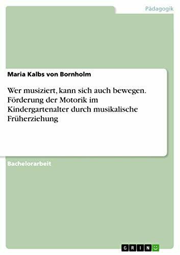 Wer musiziert, kann sich auch bewegen. Förderung der Motorik im Kindergartenalter durch musikalische Früherziehung